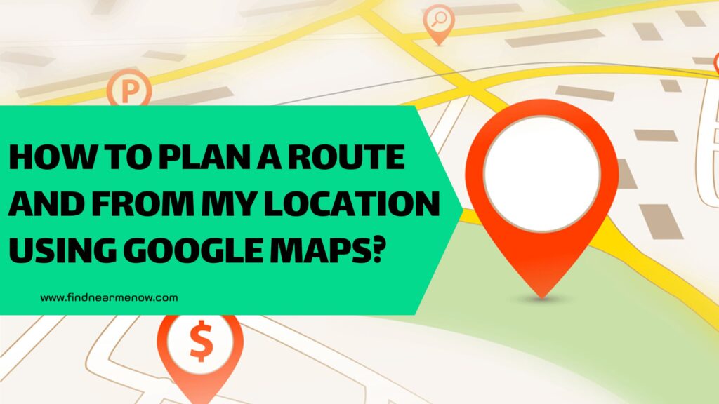 How to plan a route and determine the distance from my location using Google Maps?